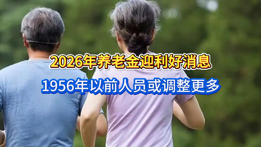 2026年养老金迎利好消息！按调整公式，1956年以前人员或调整更多