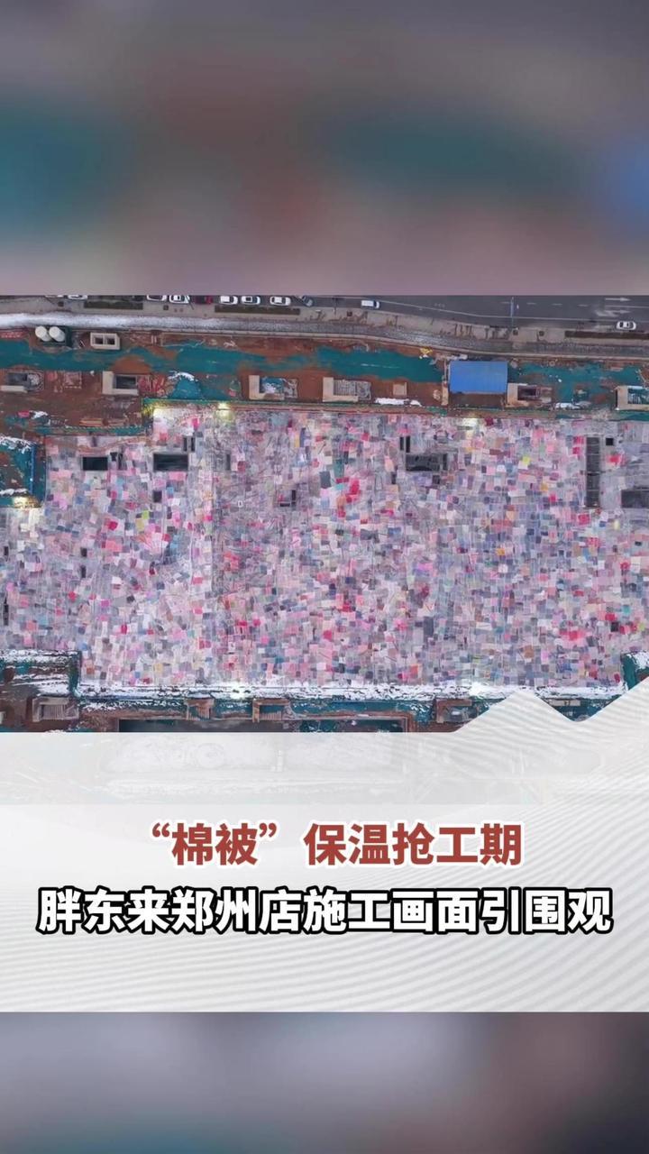 “棉被”保温抢工期 胖东来郑州店施工画面引围观 游客期待五一开业