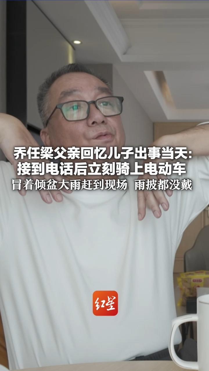 乔任梁父亲回忆儿子出事当天：接到电话后立刻骑上电动车 冒着倾盆大雨赶到现场 雨披都没戴“抱着骨灰盒，贴在肚子上，冰的”