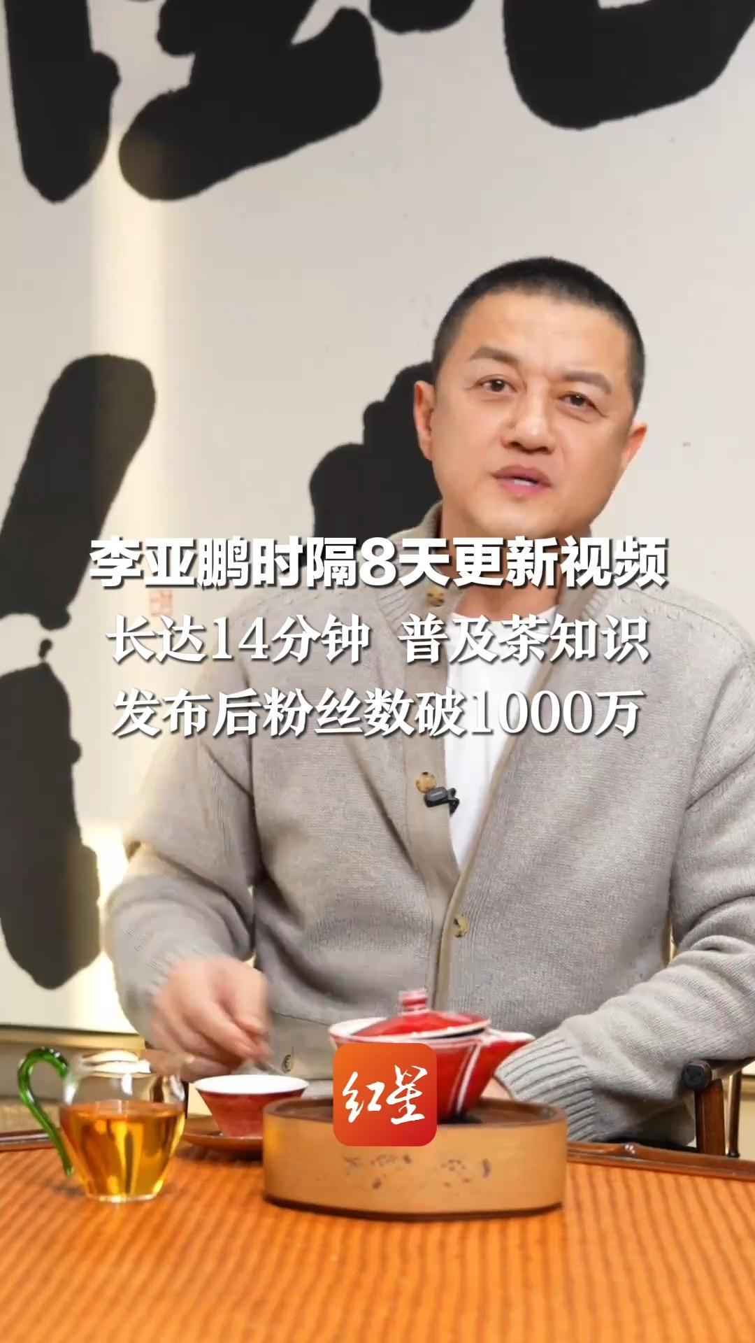 李亚鹏时隔8天更新视频  长达14分钟 普及茶知识 发布后粉丝数破1000万 此前直播不到半小时冲上带货总榜第一