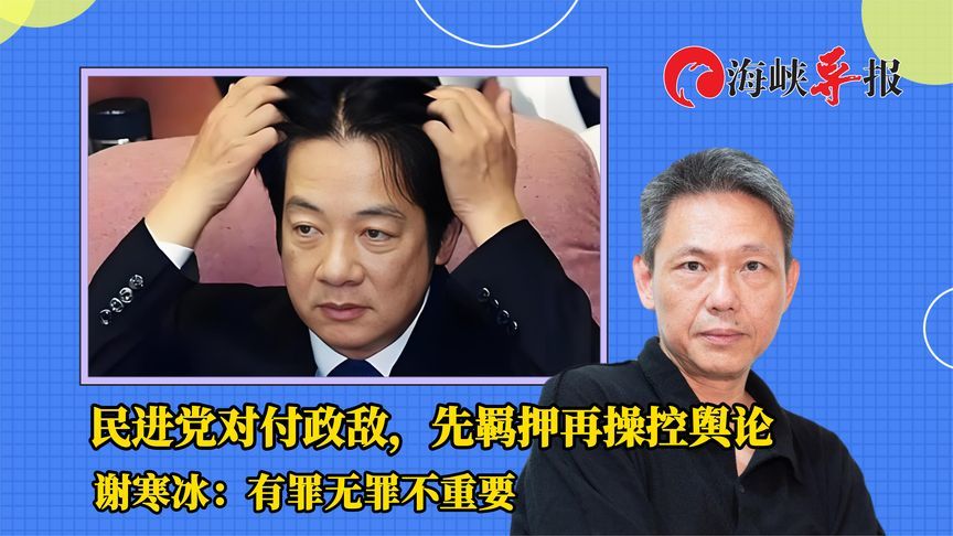 民进党对付政敌，先羁押再操控舆论，谢寒冰：有罪无罪不重要