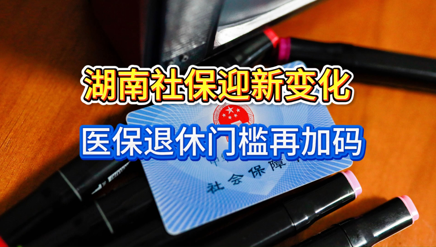 1月起，湖南社保迎新变化，医保退休门槛再加码，养老也有改变