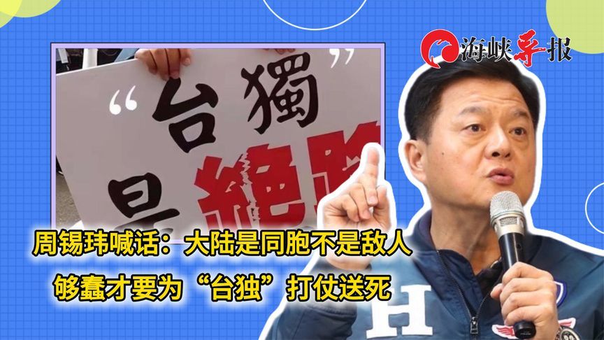 周锡玮喊话：大陆是同胞不是敌人，够蠢才要为“台独”打仗送死