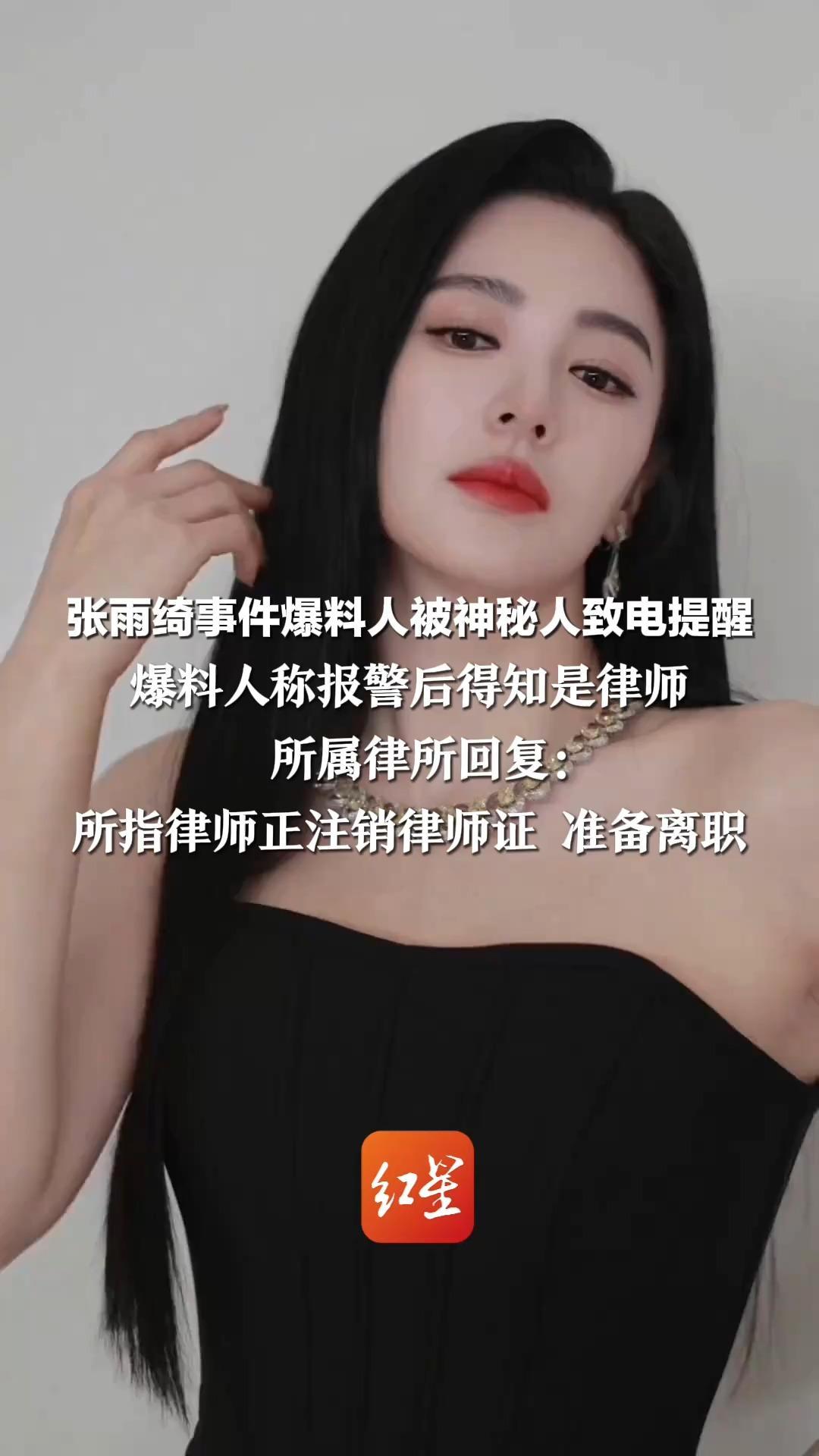 张雨绮事件爆料人被神秘人致电提醒 爆料人称报警后得知是律师 所属律所回复：所指律师正注销律师证 准备离职