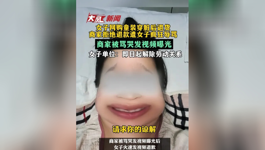 女子网购童装穿又脏又旧后退货商家拒绝退款 遭女子疯狂辱骂商家被骂哭发视频曝光女子：孕期有些抑郁 给商家道歉 刚和单位解除了劳动合同女子单位：同意其离职 即日起解除劳动关系
