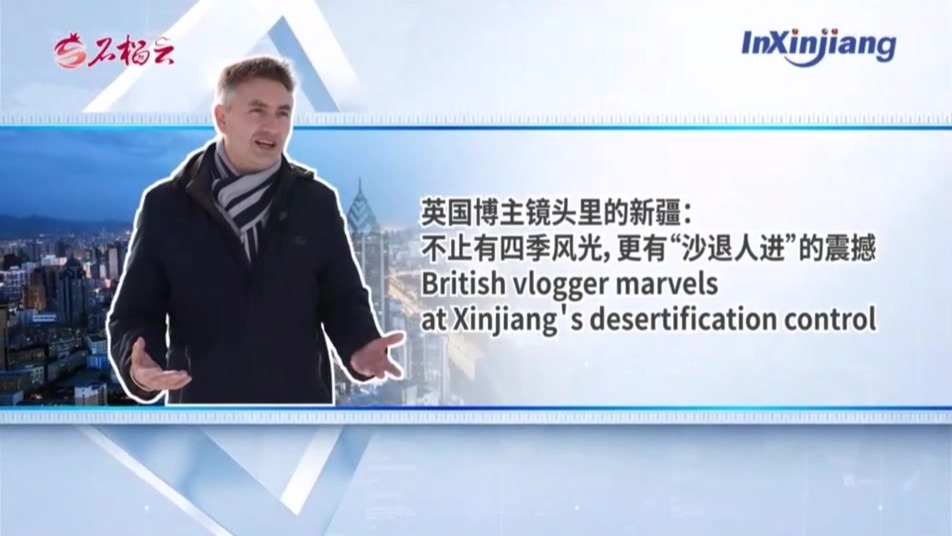 InXinjiang丨英国博主镜头里的新疆：不止有四季风光，更有”沙退人进“的震撼