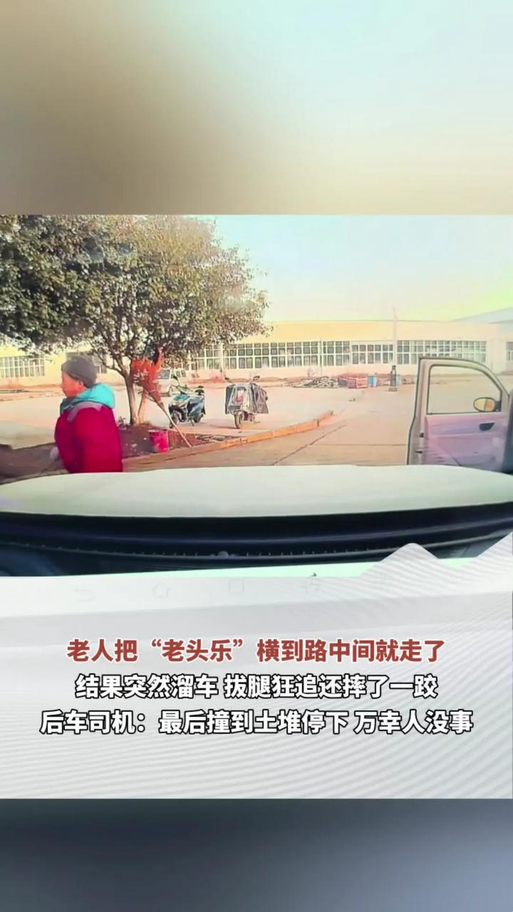 老人把“老头乐”横到路中间就走了 结果突然溜车 拔腿狂追还摔了一跤 后车司机：最后撞到土堆停下 万幸人没事