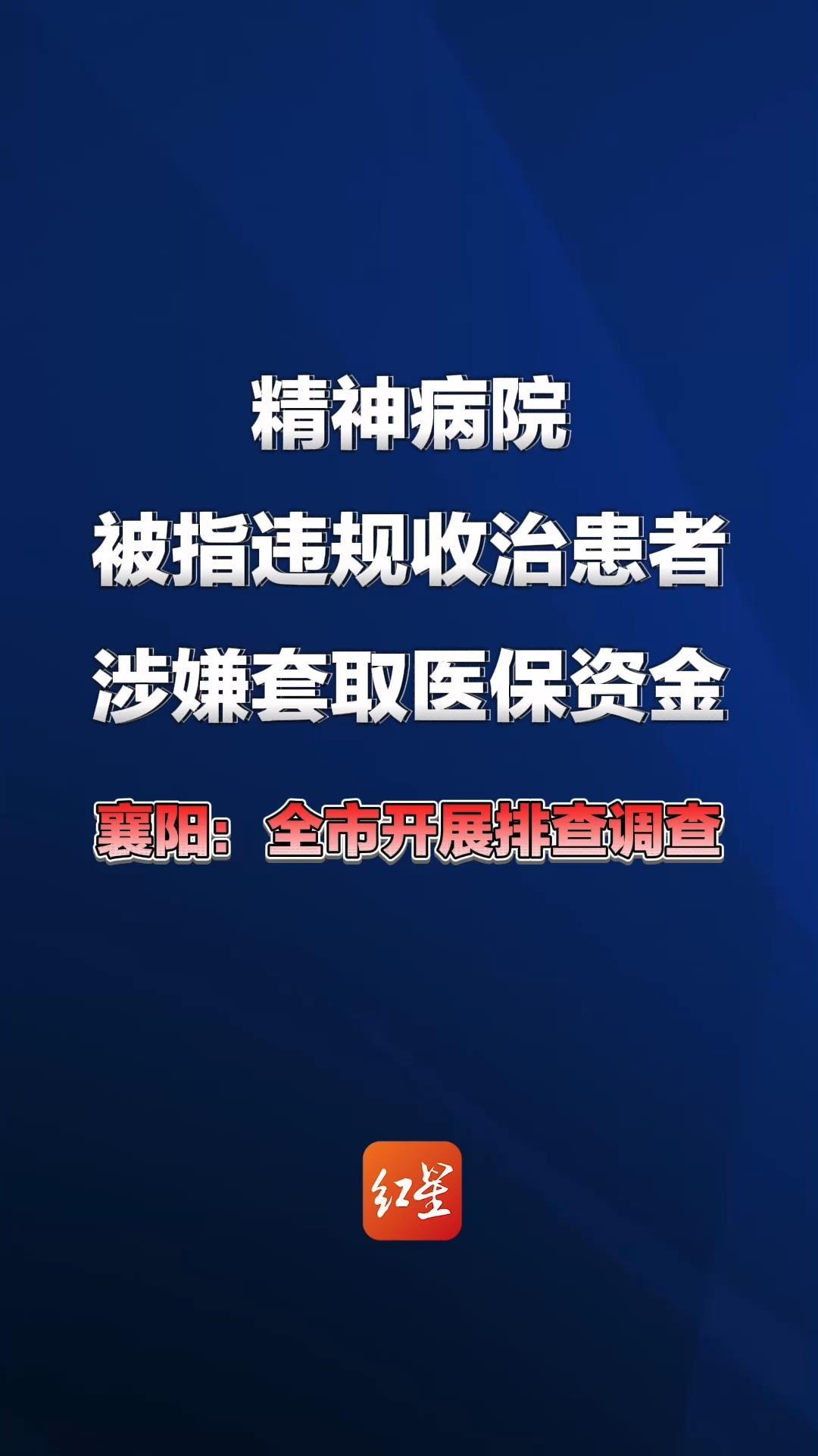 湖北襄阳通报“精神病院被指违规收治患者、涉嫌套取医保资金”：成立工作专班，在全市开展起底式排查调查