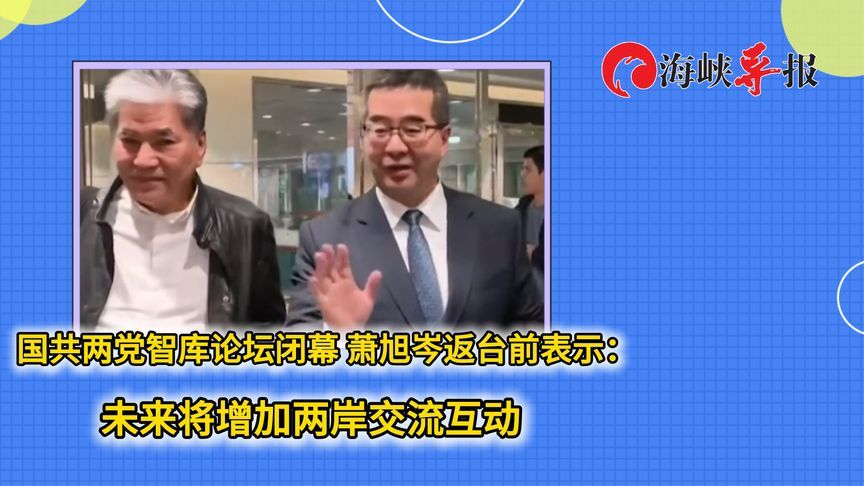 国共两党智库论坛闭幕，萧旭岑返台前表示：未来将增加两岸交流互动