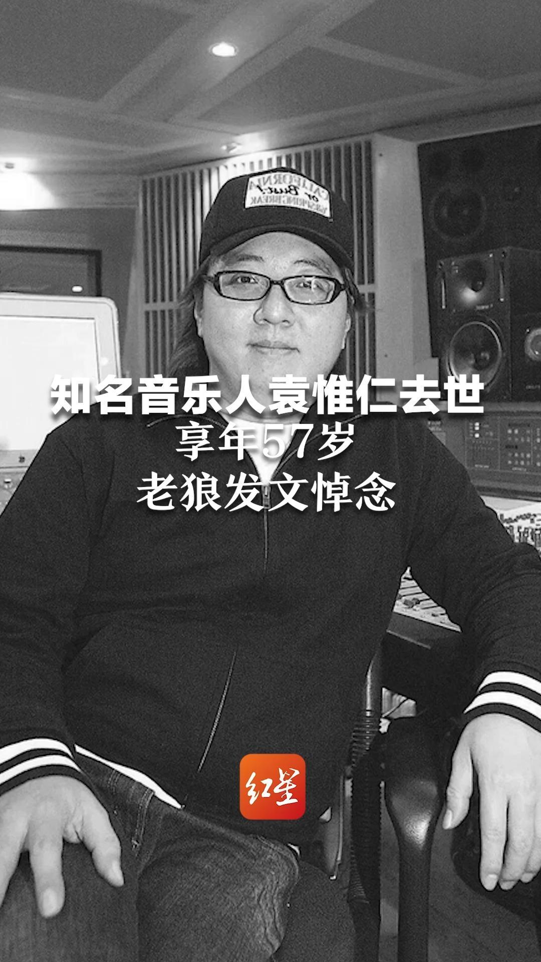 知名音乐人袁惟仁去世，享年57岁 老狼发文悼念 曾创作《征服》《梦一场》等经典歌曲