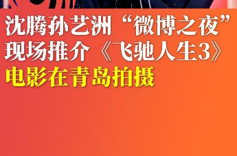 沈腾孙艺洲“微博之夜”现场推介《飞驰人生3》 电影在青岛拍摄