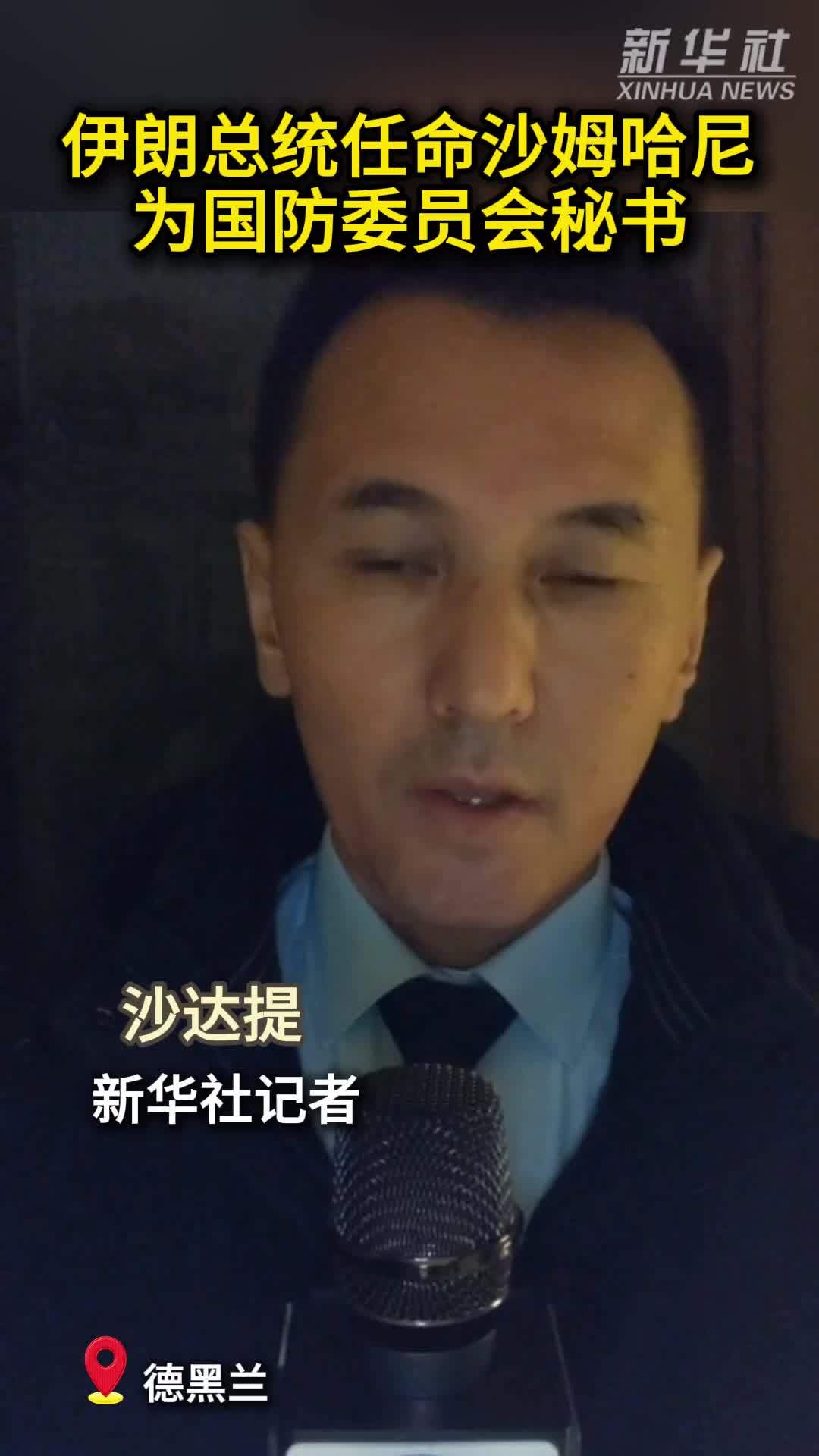 伊朗总统任命沙姆哈尼为国防委员会秘书