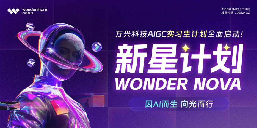 (万兴科技AIGC实习生“新星计划”已启动,实习日薪高达1000元且有机会转正)