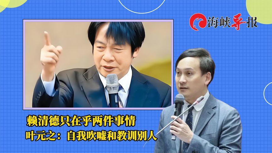批赖清德只重视两件事情，叶元之：自我吹嘘和教训别人
