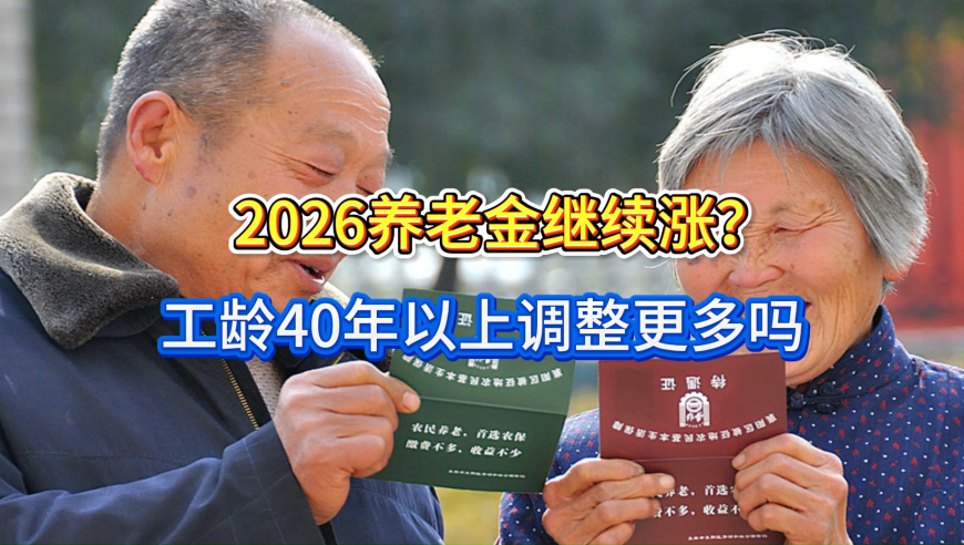 2026养老金继续涨？人社部发布好消息！工龄40年以上调整更多吗？