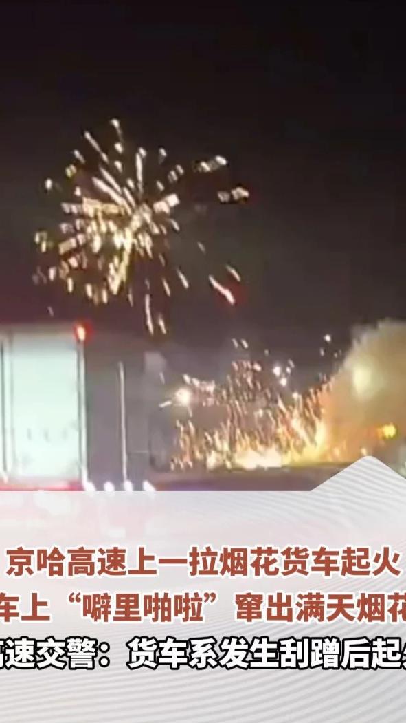 京哈高速上一拉烟花货车起火，车上“噼里啪啦”窜出满天烟花，高速交警：货车系发生刮蹭后起火