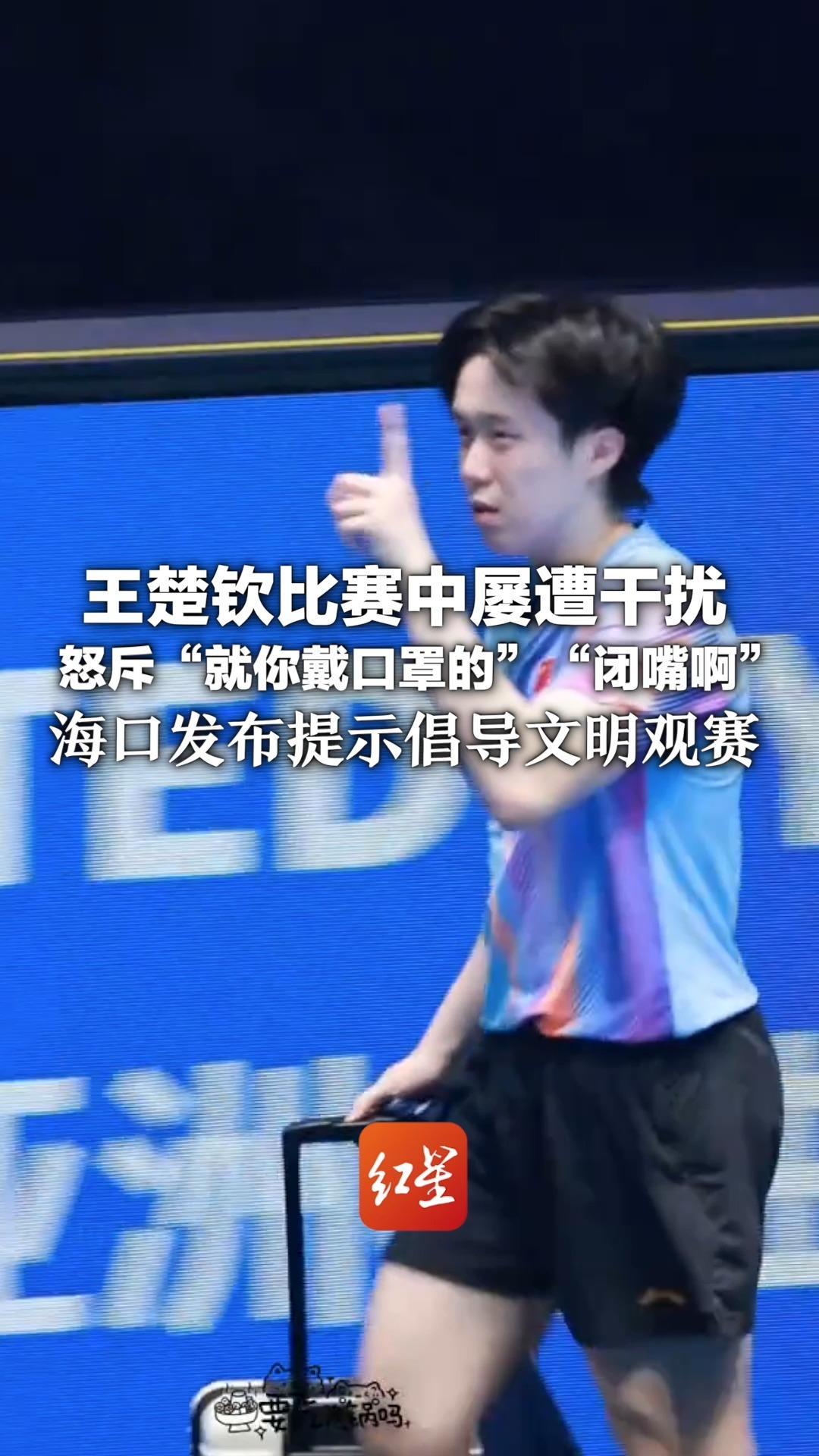 王楚钦比赛中屡遭干扰 怒斥“就你戴口罩的”“闭嘴啊”海口发布提示倡导文明观赛：已加强安保培训等措施