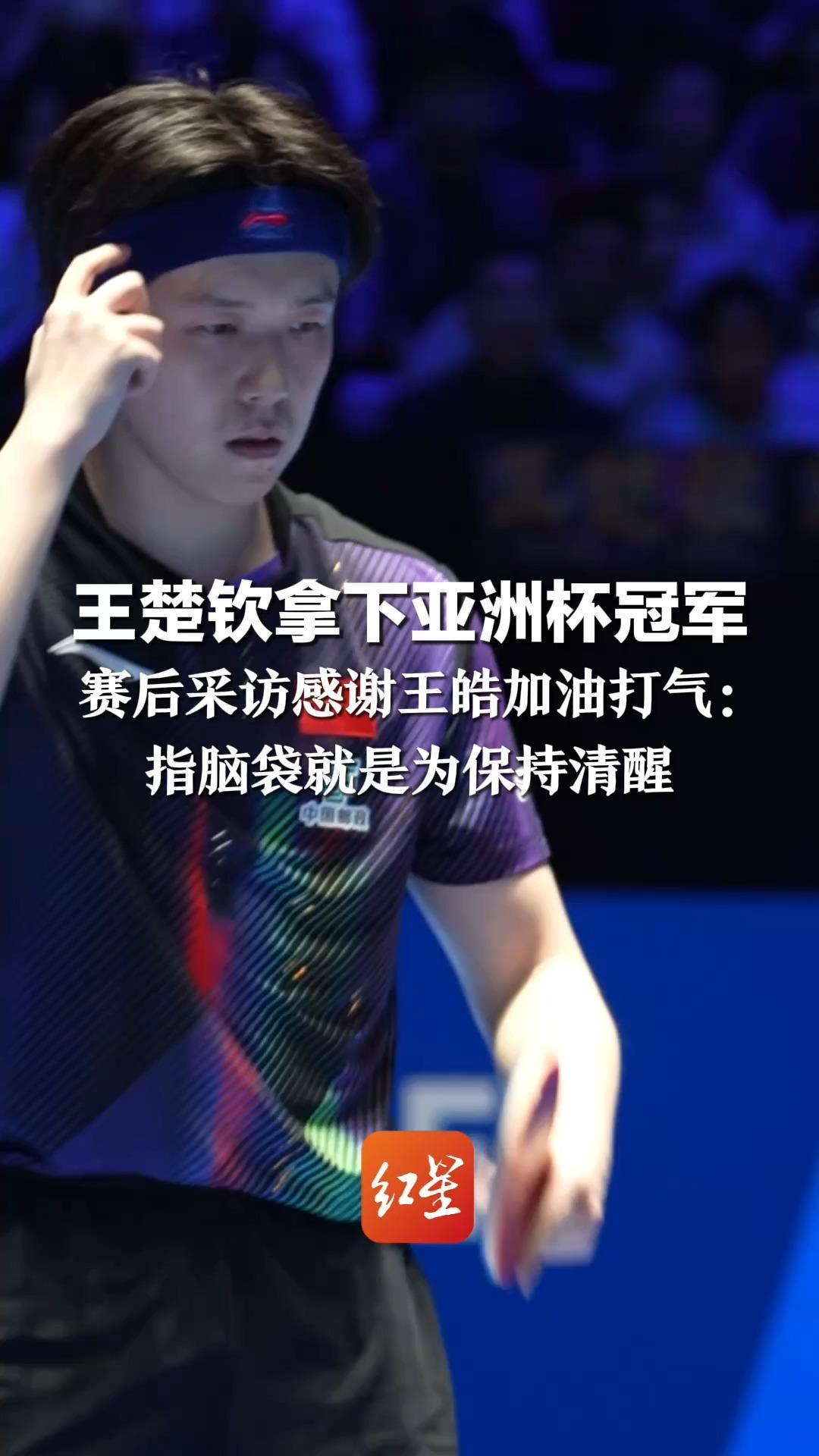 把张本智和打到直跺脚！王楚钦拿下亚洲杯冠军 赛后采访感谢王皓加油打气：指脑袋就是为保持清醒