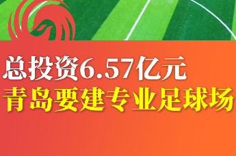 总投资6.57亿元 青岛要建专业足球场