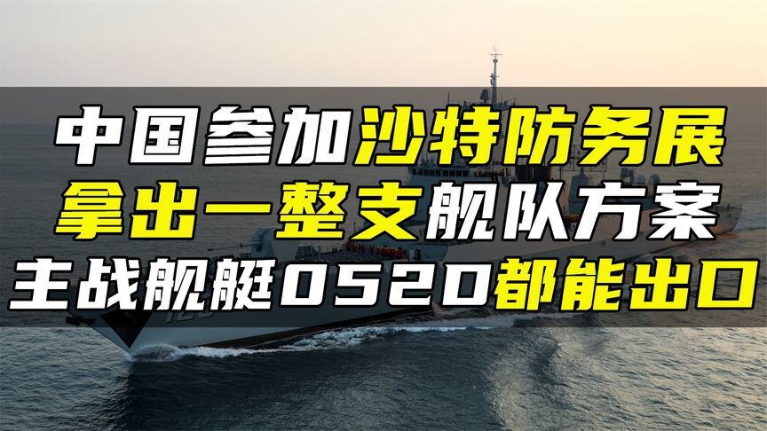 中国参加沙特防务展，拿出一整支舰队方案，主战舰艇052D都能出口