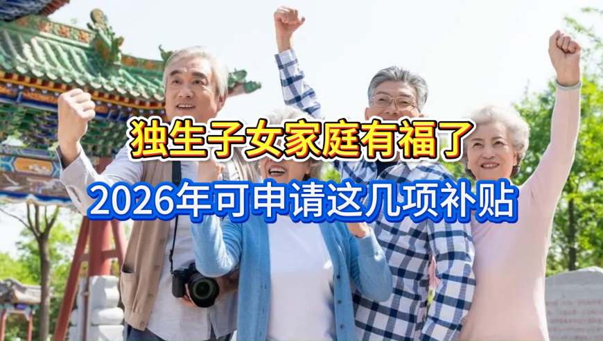 独生子女家庭有福了！2026年可申请这几项补贴，还能享受两大福利