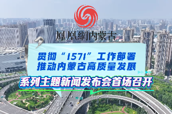 贯彻“1571”工作部署推动内蒙古高质量发展系列主题新闻发布会首场召开