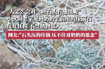 小伙回老家见到奶奶生前用的压锅石，反复抚摸；网友：石头压得住锅，压不住对奶奶的思念