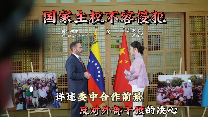 独家专访委内瑞拉驻华大使：捍卫国家主权 深化中委全天候战略伙