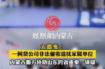 太嚣张！一网贷公司非法催收滋扰家属单位 内蒙古警方跨省重拳一锅端
