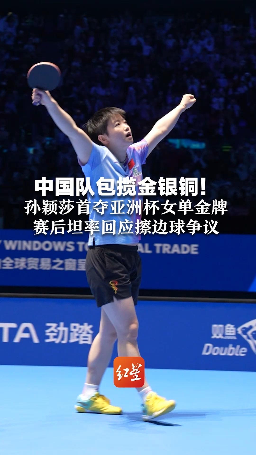 中国队包揽金银铜！孙颖莎首夺亚洲杯女单金牌  赛后坦率回应擦边球争议：都是比赛的一部分，赛场上裁判最大