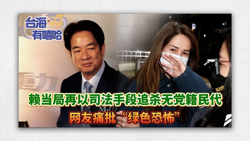 赖清德当局再以司法手段追杀无党籍民代，网友痛批“绿色恐怖”
