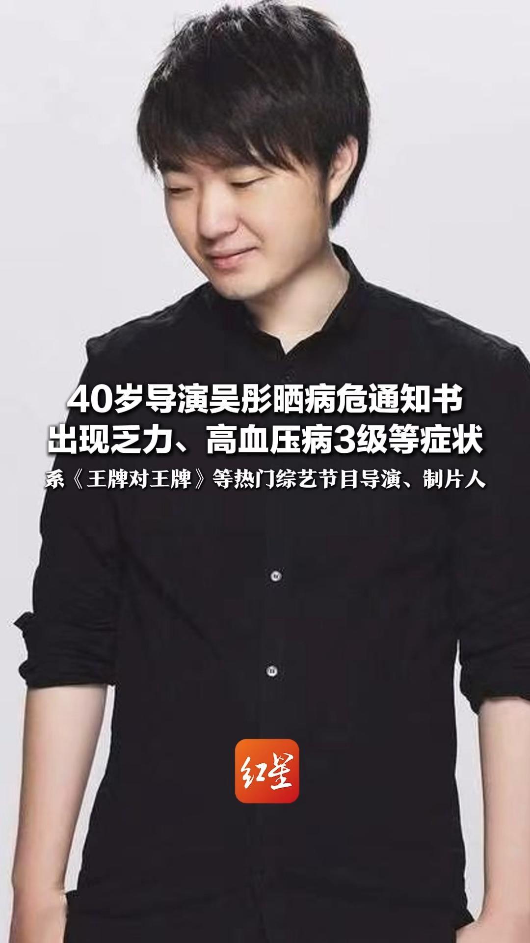 40岁导演吴彤晒病危通知书 出现乏力、高血压病3级等症状 系《王牌对王牌》《青春环游记》等 热门综艺节目导演、制片人