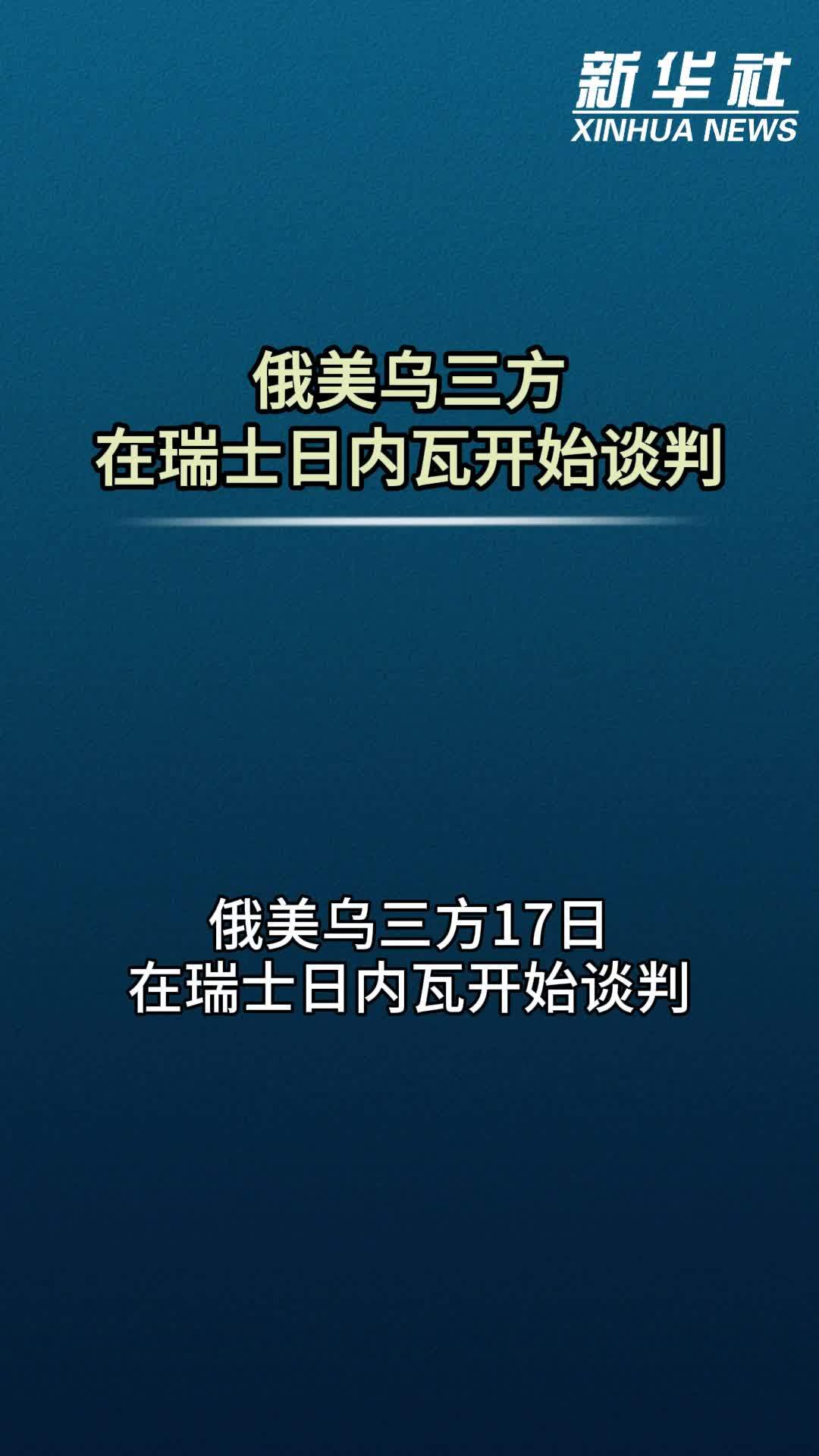 俄美乌三方在瑞士日内瓦开始谈判