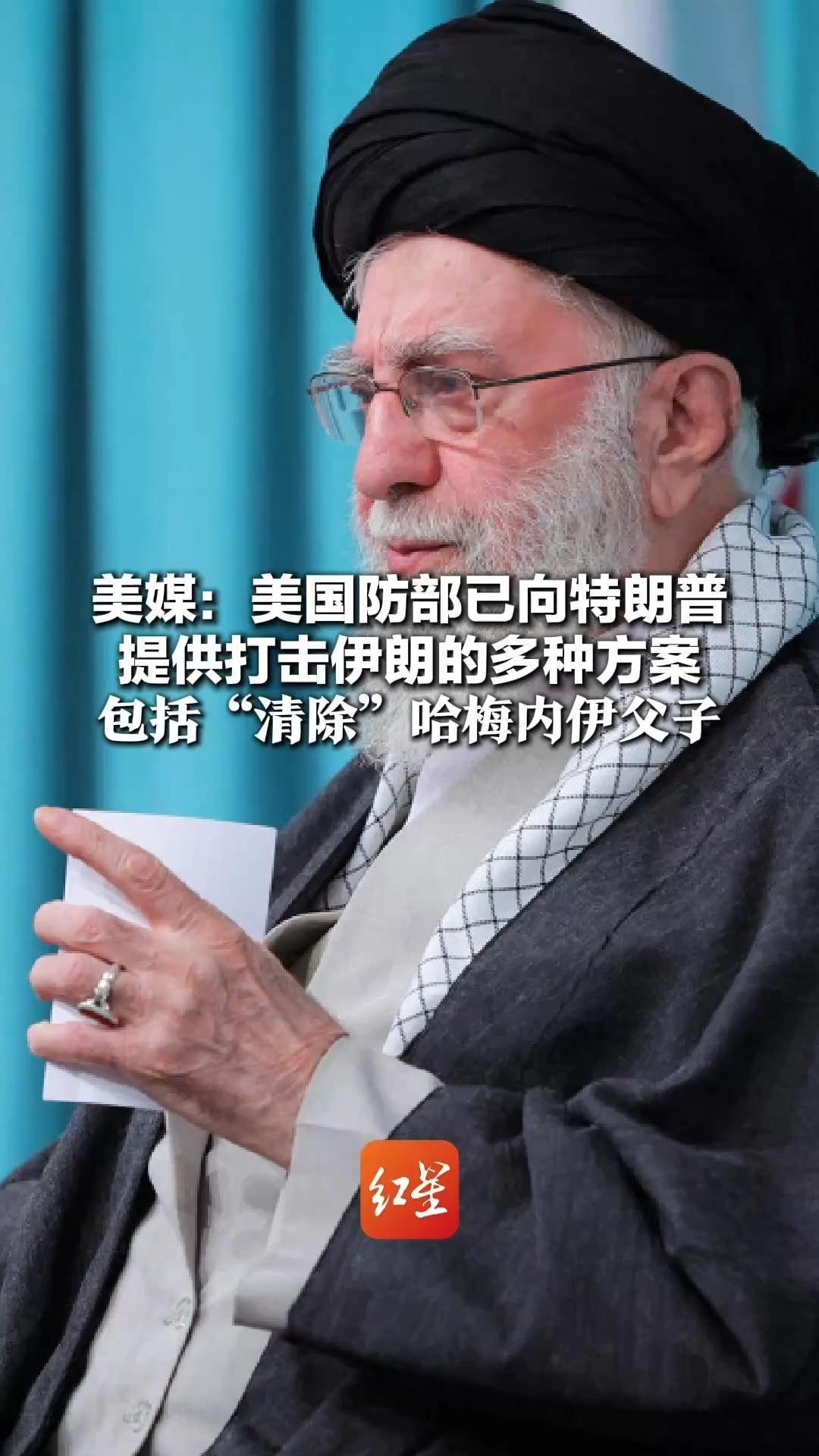 美媒：美国防部已向特朗普 提供打击伊朗的多种方案 包括“清除”哈梅内伊父子 特朗普顾问：没人知道他会选什么