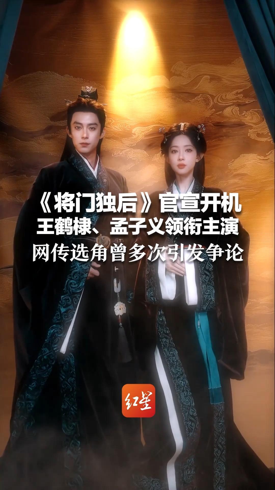 《将门独后》官宣开机 王鹤棣、孟子义领衔主演 改编自顶流IP《重生之将门毒后》 网传选角曾多次引发争论