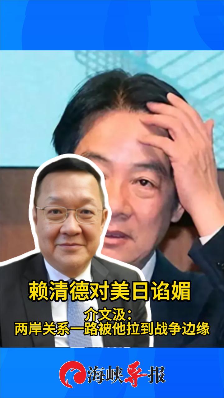 赖清德对美日谄媚 介文汲：两岸关系一路被他拉到战争边缘
