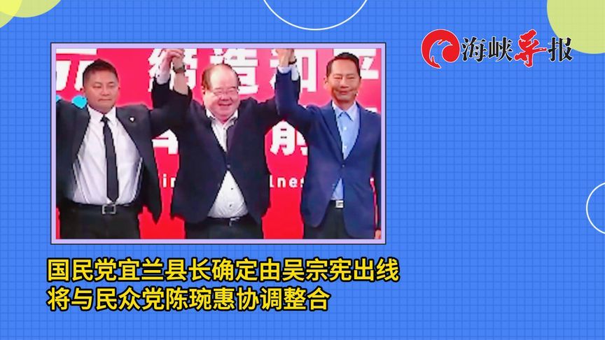 国民党宜兰县长初选结果出炉：吴宗宪出线，将与民众党陈琬惠整合