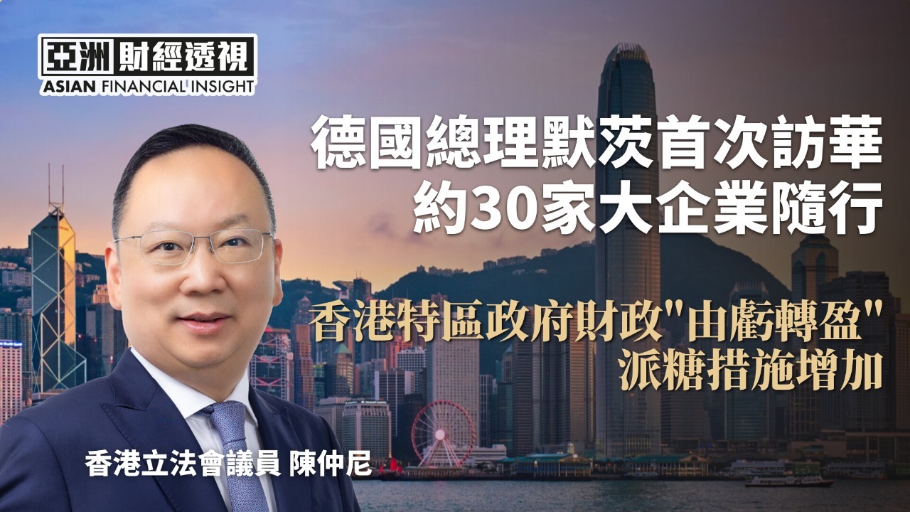 德国总理默茨首次访华 约30家大企业随行 香港特区政府财政“由亏转盈” 派糖措施增加