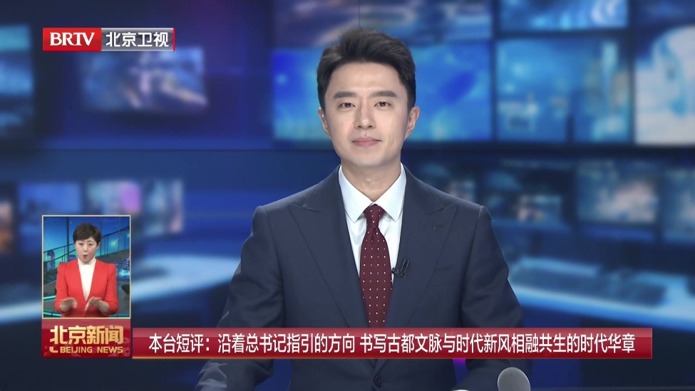 北京广播电视台短评：沿着总书记指引的方向 书写古都文脉与时代新风相融共生的时代华章