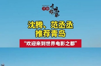 沈腾、范丞丞推介青岛：欢迎来到世界电影之都