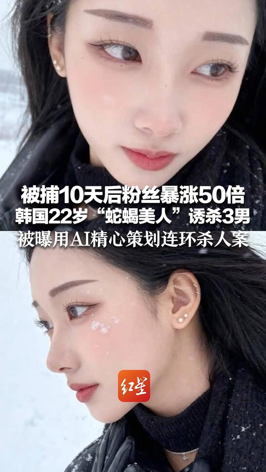 被捕10天后粉丝暴涨50倍 韩国22岁“蛇蝎美人”诱杀3男 被曝用AI精心策划连环杀人案 网友评论“漂亮即无罪”引发韩国担忧