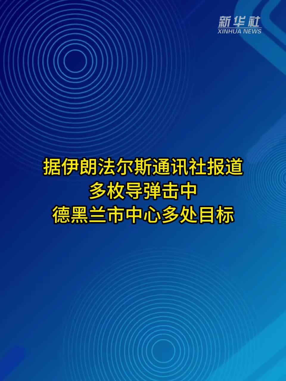 伊朗法尔斯通讯社说多枚导弹击中德黑兰市中心多处目标