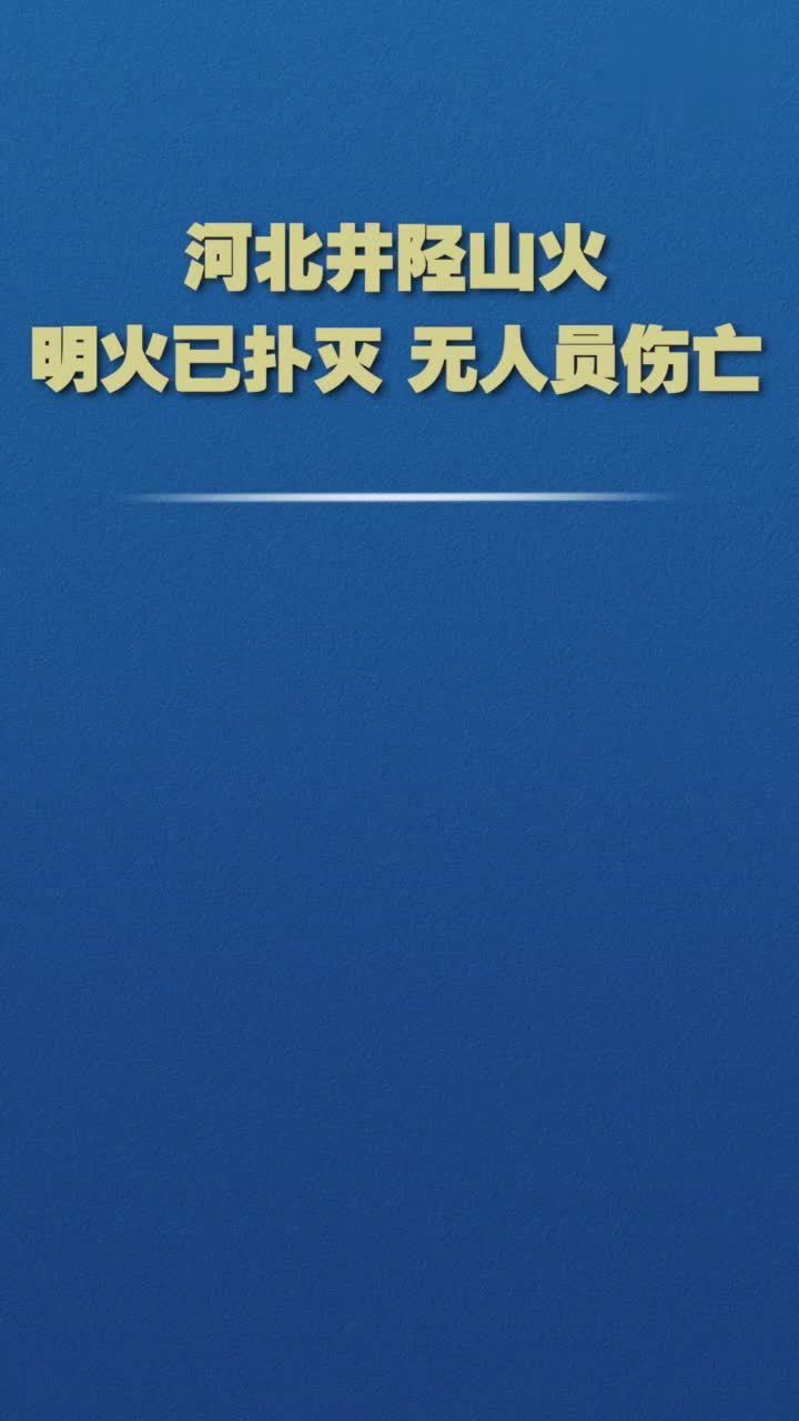 河北井陉山火：明火已扑灭，无人员伤亡