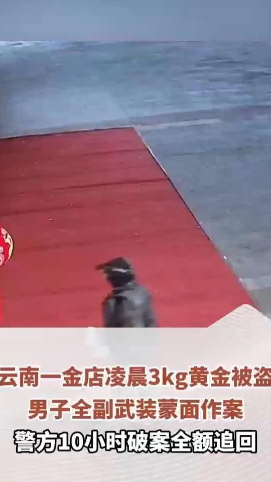 云南一金店凌晨3kg黄金被盗，男子全副武装蒙面作案，警方10小时破案全额追回