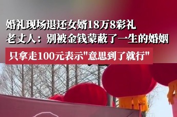 婚礼现场退还女婿18万8彩礼，老丈人：别被金钱蒙蔽了一生的婚姻
