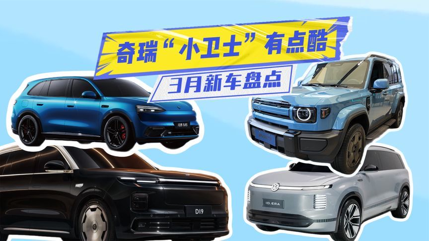 3月新车盘点丨奇瑞“小卫士”有点酷，大众“9系”或成爆款？