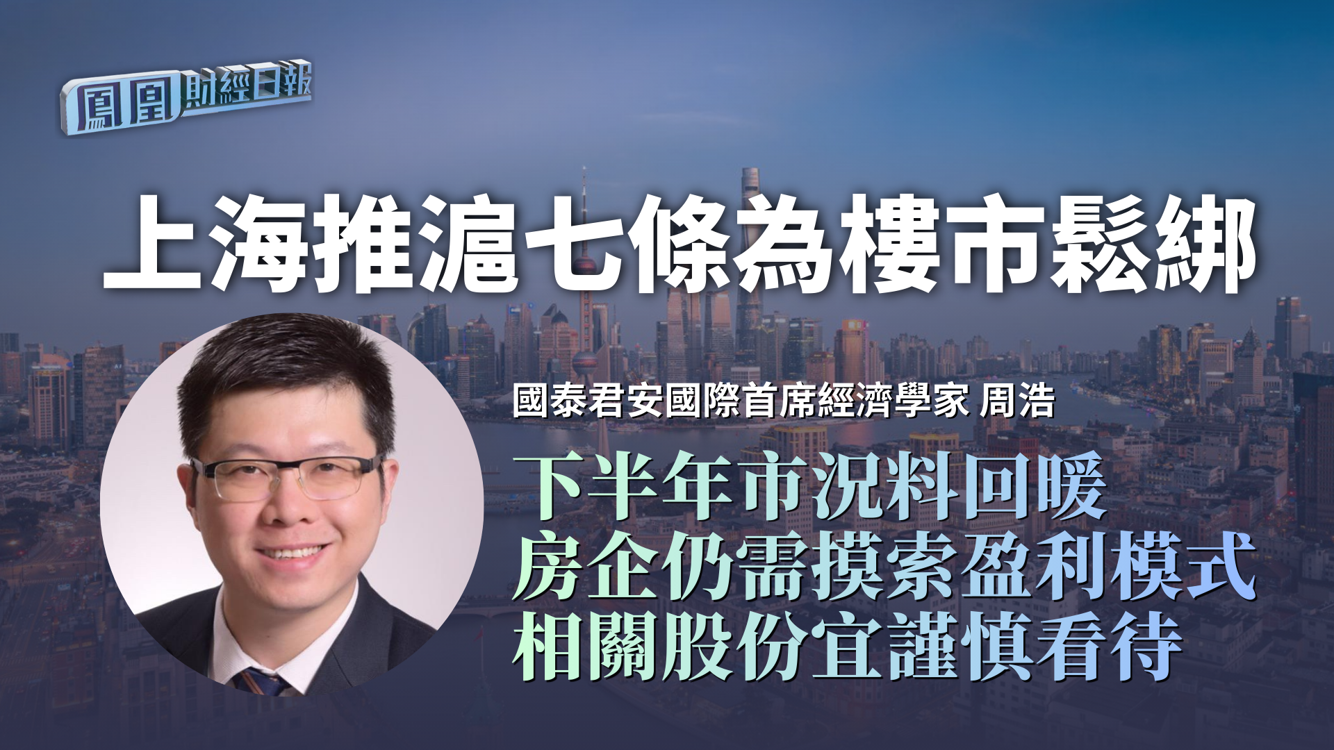 上海推沪七条为楼市松绑 周浩：下半年市况料回暖 房企仍需摸索盈利模式 相关股份宜谨慎看待