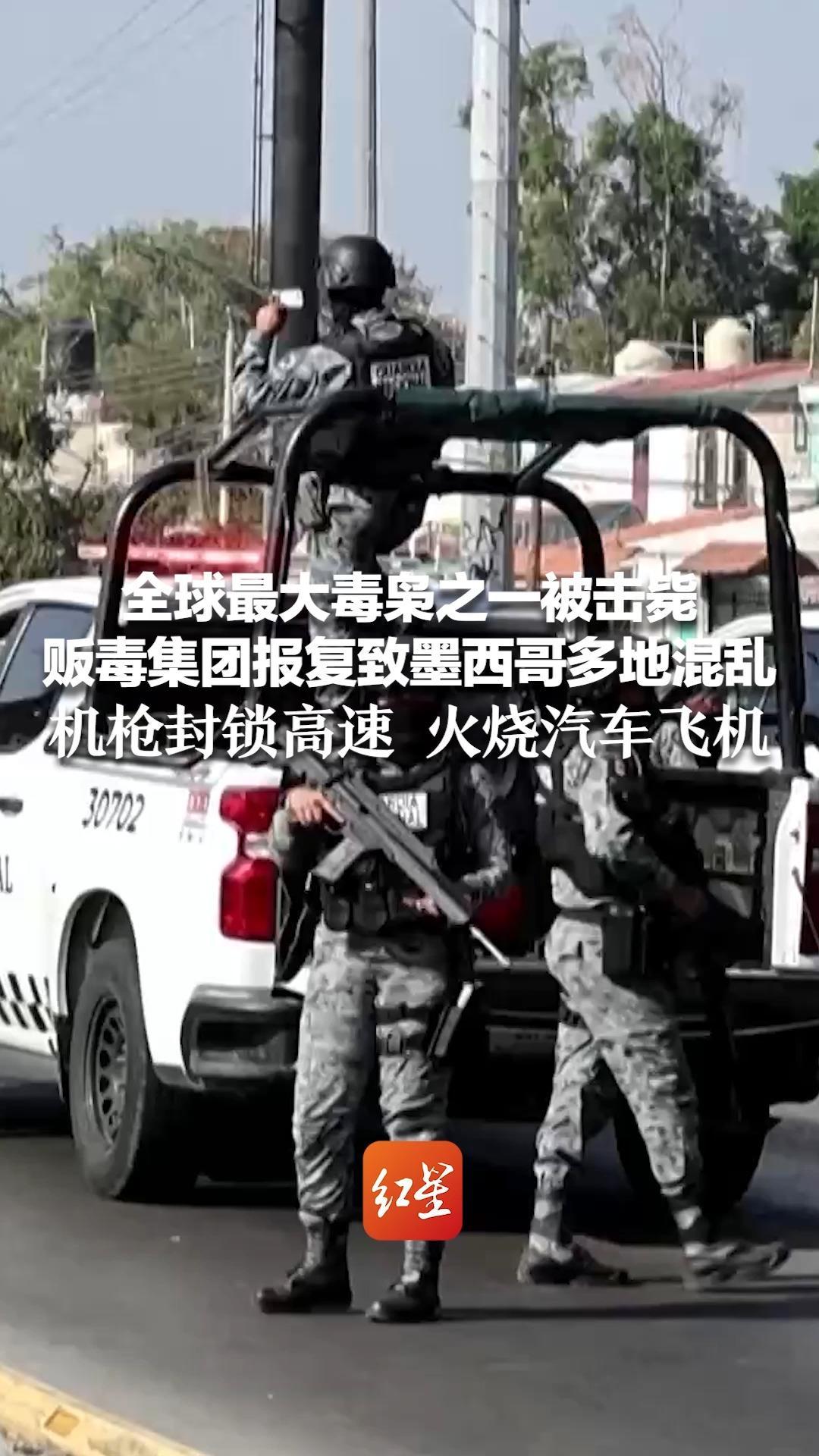 全球最大毒枭之一被击毙 贩毒集团报复致墨西哥多地混乱 机枪封锁高速 火烧汽车飞机 美国加拿大紧急发安全警告