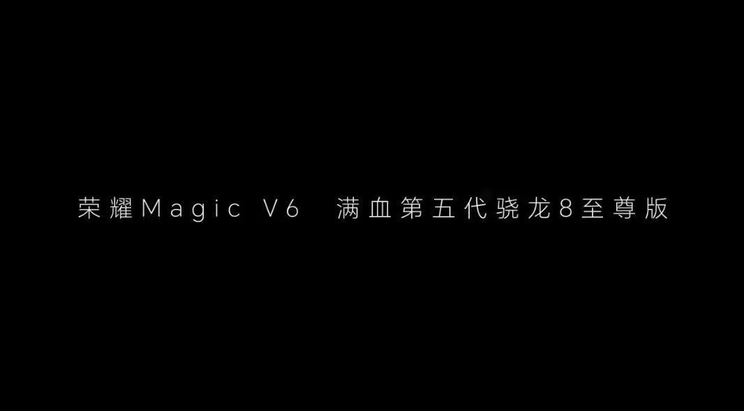 荣耀官宣Magic V6大折叠手机搭载满血第五代骁龙8至尊版芯片