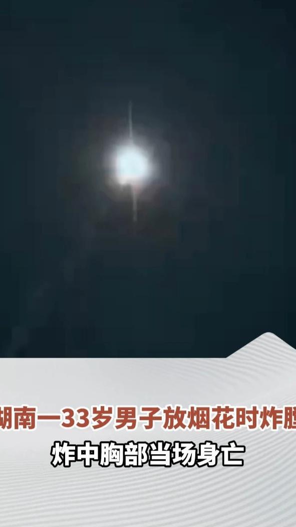 湖南一33岁男子放烟花时炸膛，炸中胸部当场身亡，镇政府：事发地为限放区，正在调查